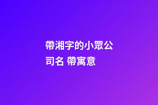 帶湘字的小眾公司名 帶寓意-第1張-公司起名-玄機派